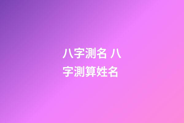 八字測名 八字測算姓名-第1張-觀點-玄機派
